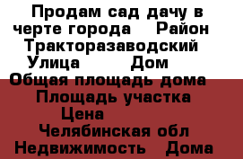 Продам сад-дачу в черте города. › Район ­ Тракторазаводский › Улица ­ 32 › Дом ­ 6 › Общая площадь дома ­ 20 › Площадь участка ­ 4 › Цена ­ 250 000 - Челябинская обл. Недвижимость » Дома, коттеджи, дачи продажа   . Челябинская обл.